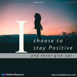 I choose to stay Positive and never give up
