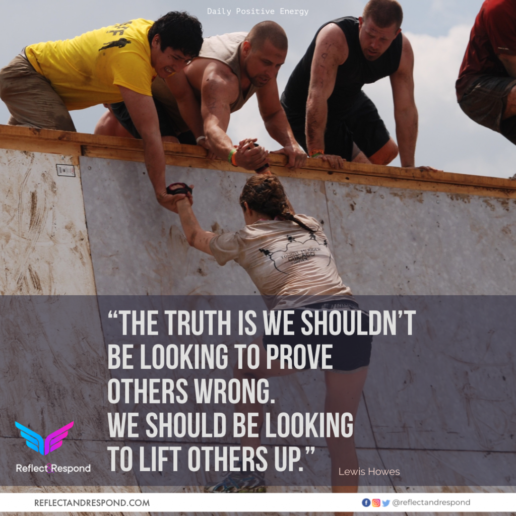 the truth is we shouldnt be looking to prove anyone wrong lift others up - ReflectandRespond