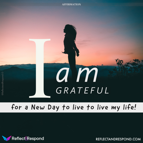 I am grateful for a new day to live my life
